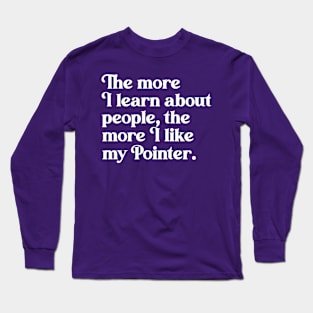 The More I Learn About People, the More I Like My Pointer Long Sleeve T-Shirt